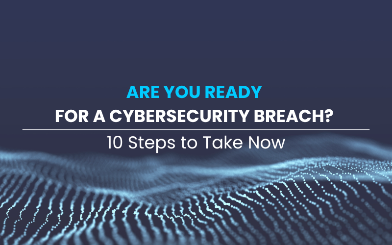 Are You Ready for a Cybersecurity Breach? 10 Steps to Take Now